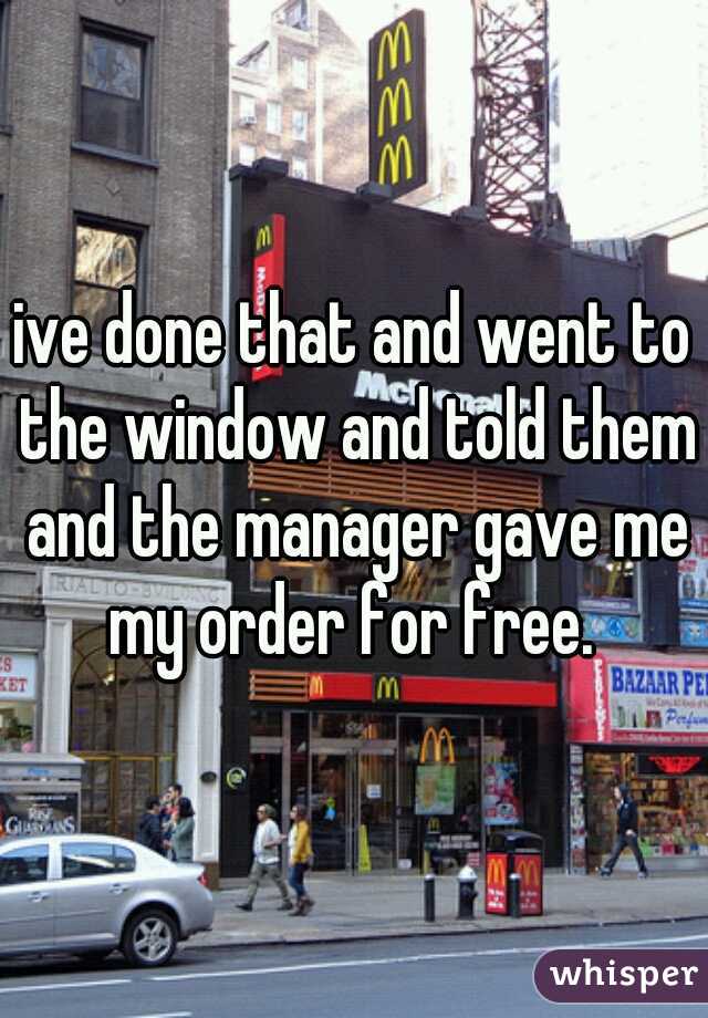 ive done that and went to the window and told them and the manager gave me my order for free. 