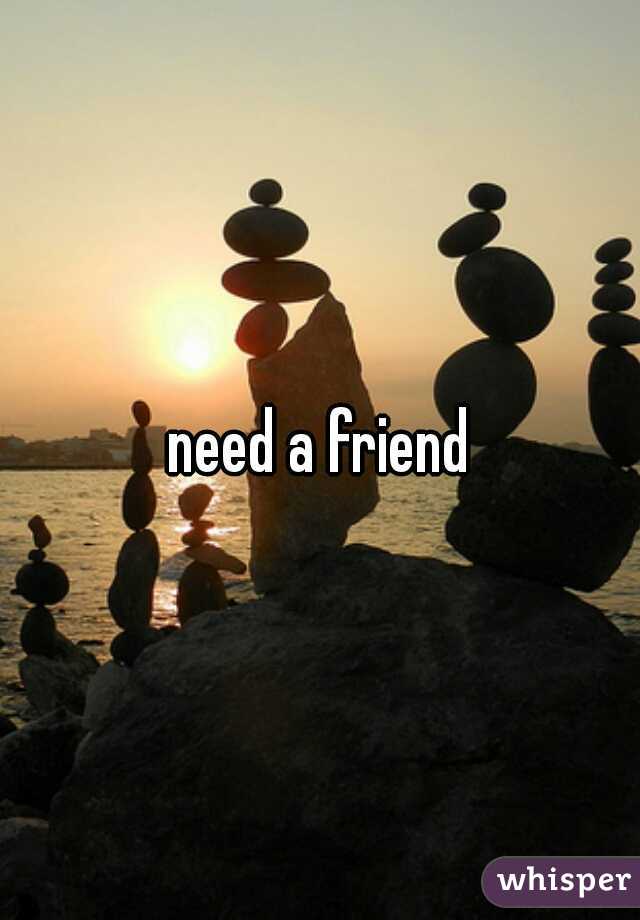 need a friend