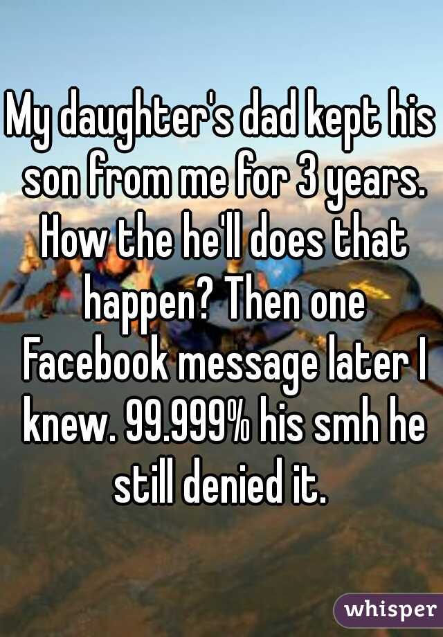 My daughter's dad kept his son from me for 3 years. How the he'll does that happen? Then one Facebook message later I knew. 99.999% his smh he still denied it. 