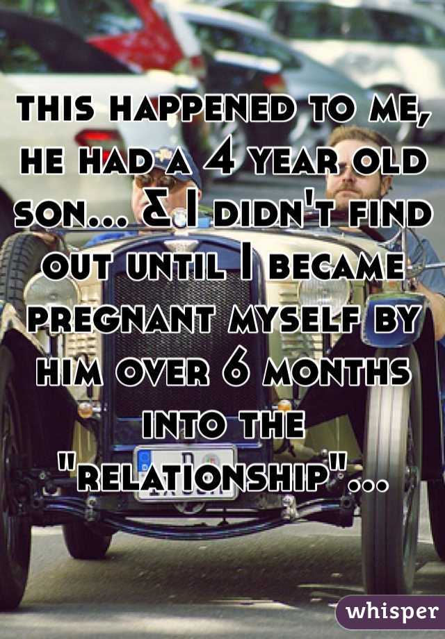 this happened to me, he had a 4 year old son… & I didn't find out until I became pregnant myself by him over 6 months into the "relationship"… 