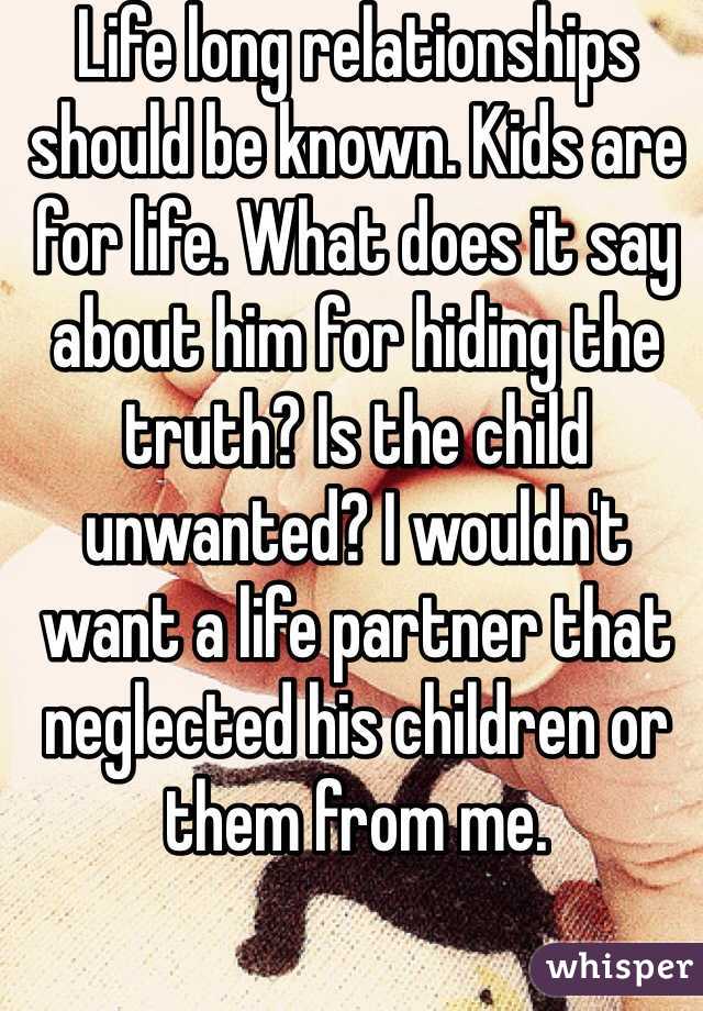 Life long relationships should be known. Kids are for life. What does it say about him for hiding the truth? Is the child unwanted? I wouldn't want a life partner that neglected his children or them from me. 