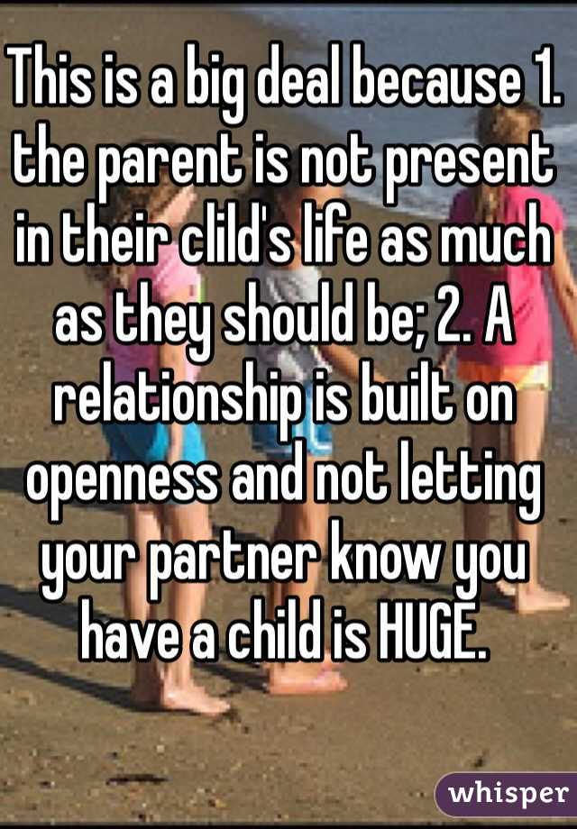 This is a big deal because 1. the parent is not present in their clild's life as much as they should be; 2. A relationship is built on openness and not letting your partner know you have a child is HUGE.