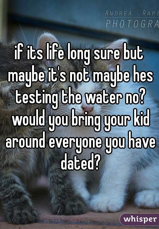 if its life long sure but maybe it's not maybe hes testing the water no? would you bring your kid around everyone you have dated?