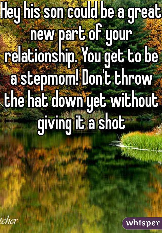 Hey his son could be a great new part of your relationship. You get to be a stepmom! Don't throw the hat down yet without giving it a shot