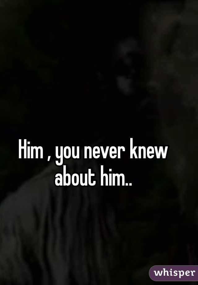 Him , you never knew about him.. 