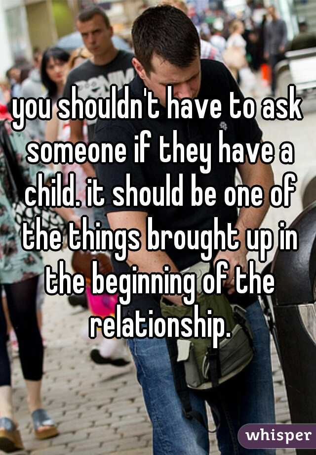 you shouldn't have to ask someone if they have a child. it should be one of the things brought up in the beginning of the relationship.