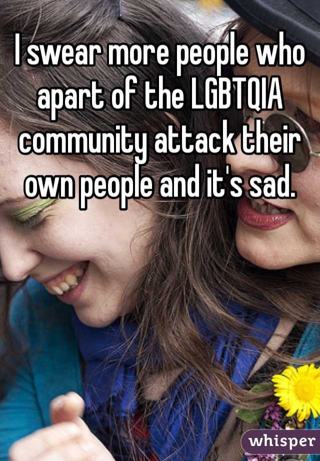 I swear more people who apart of the LGBTQIA community attack their own people and it's sad.