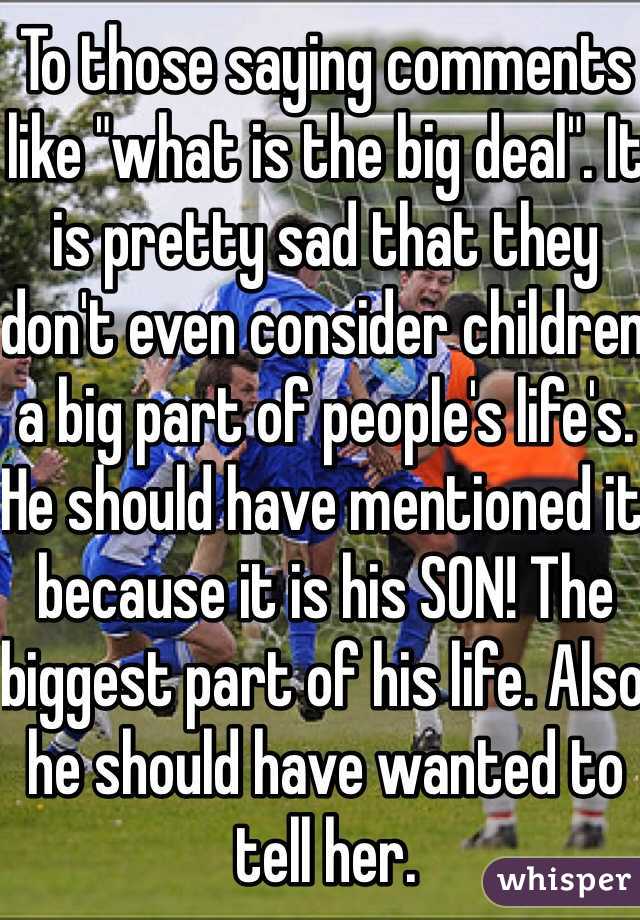 To those saying comments like "what is the big deal". It is pretty sad that they don't even consider children a big part of people's life's. He should have mentioned it because it is his SON! The biggest part of his life. Also he should have wanted to tell her.