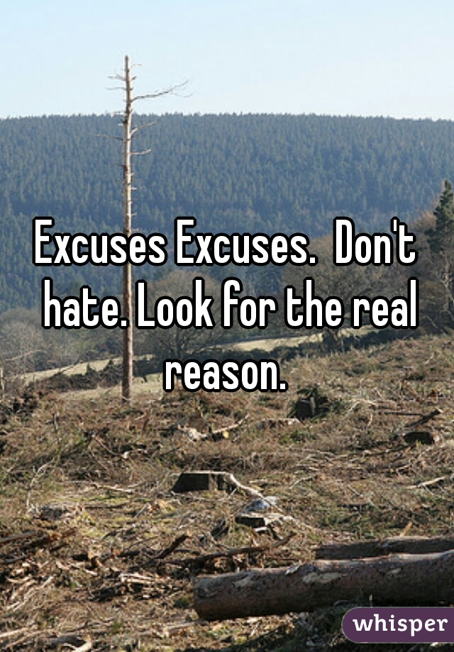 Excuses Excuses.  Don't hate. Look for the real reason. 