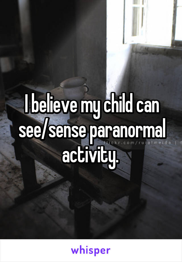 I believe my child can see/sense paranormal activity. 