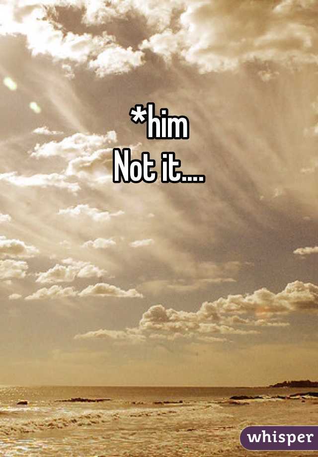 *him
Not it....