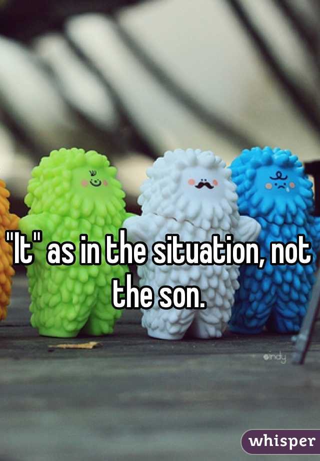 "It" as in the situation, not the son.