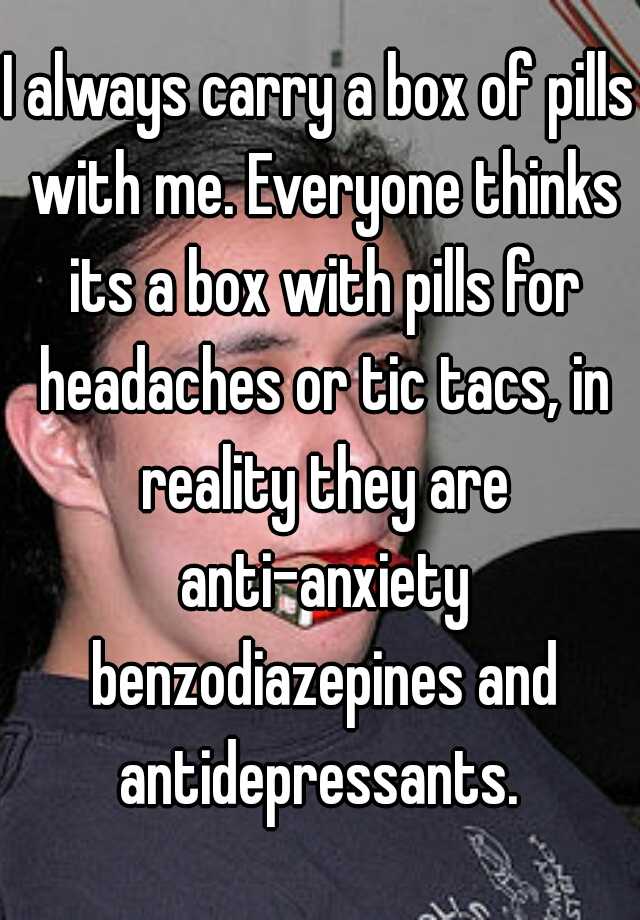 I always carry a box of pills with me. Everyone thinks its a box with pills for headaches or tic tacs, in reality they are anti-anxiety benzodiazepines and antidepressants. 