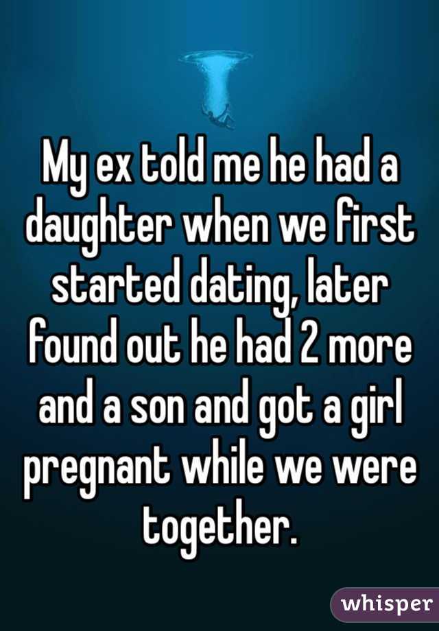 My ex told me he had a daughter when we first started dating, later found out he had 2 more and a son and got a girl pregnant while we were together. 