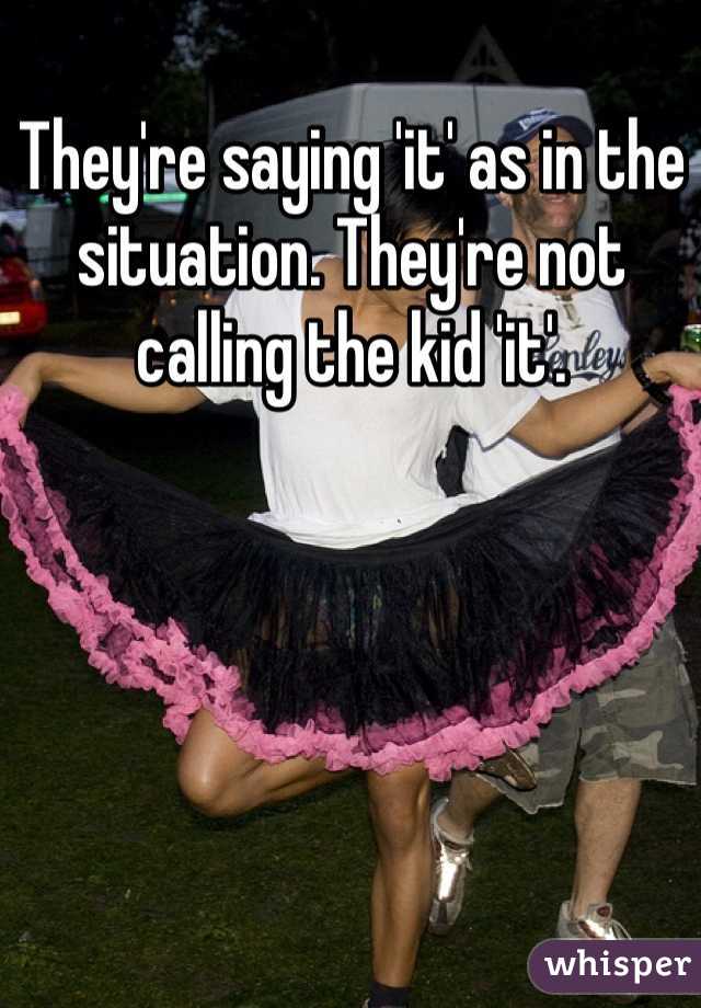 They're saying 'it' as in the situation. They're not calling the kid 'it'. 