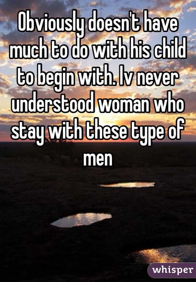 Obviously doesn't have much to do with his child to begin with. Iv never understood woman who stay with these type of men 