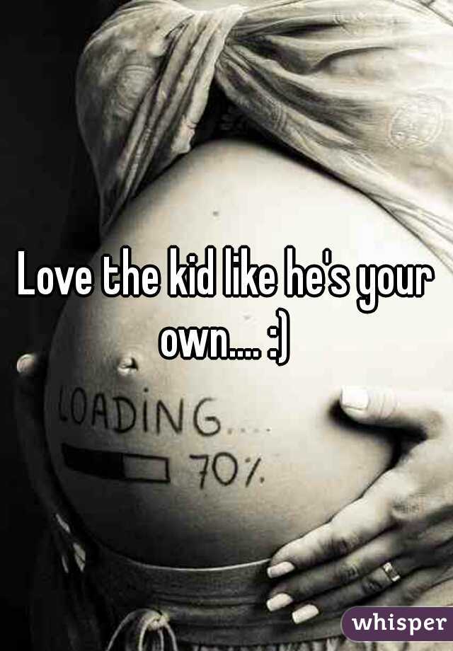 Love the kid like he's your own.... :) 