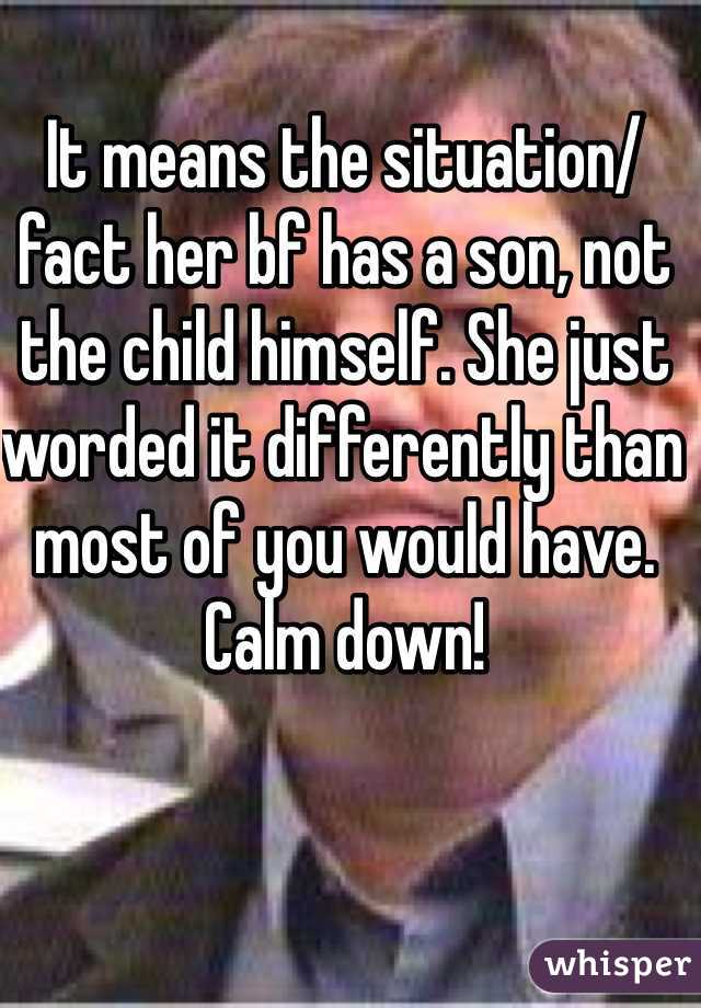 It means the situation/fact her bf has a son, not the child himself. She just worded it differently than most of you would have. Calm down! 