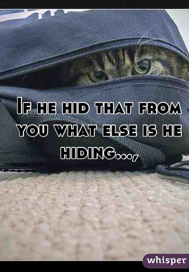 If he hid that from you what else is he hiding...,