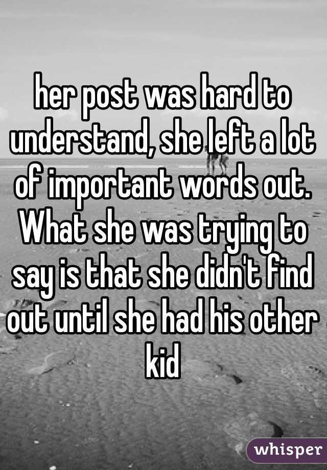 her post was hard to understand, she left a lot of important words out. What she was trying to say is that she didn't find out until she had his other kid