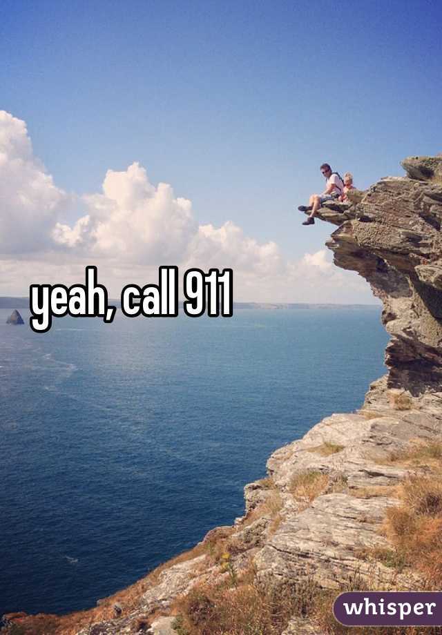 yeah, call 911