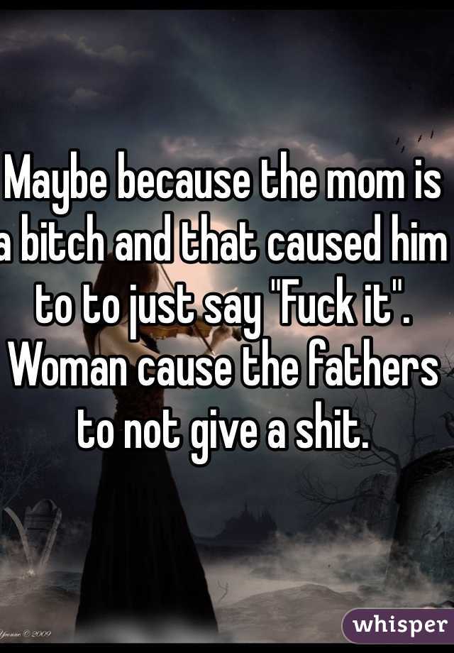 Maybe because the mom is a bitch and that caused him to to just say "Fuck it". Woman cause the fathers to not give a shit.