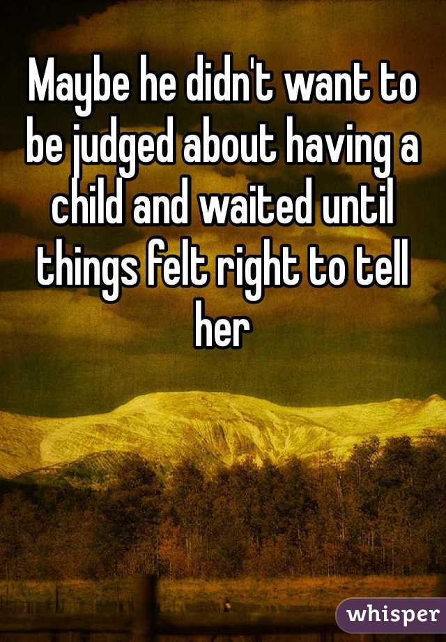 Maybe he didn't want to be judged about having a child and waited until things felt right to tell her