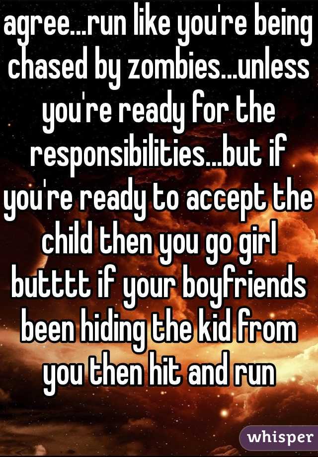 agree...run like you're being chased by zombies...unless you're ready for the responsibilities...but if you're ready to accept the child then you go girl butttt if your boyfriends been hiding the kid from you then hit and run