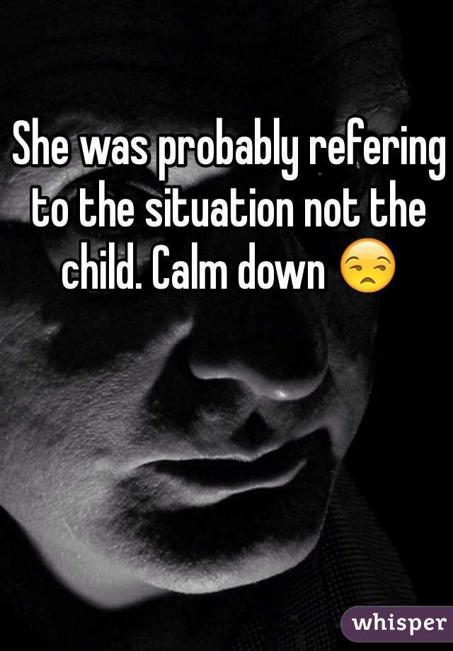 She was probably refering to the situation not the child. Calm down 😒