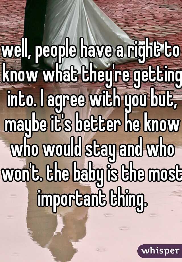 well, people have a right to know what they're getting into. I agree with you but, maybe it's better he know who would stay and who won't. the baby is the most important thing.