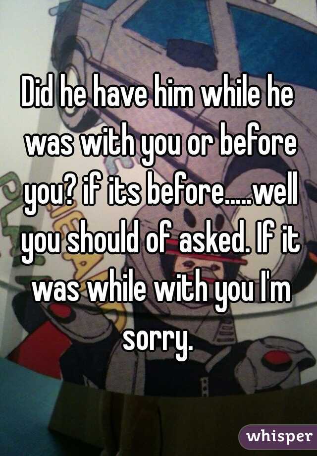 Did he have him while he was with you or before you? if its before.....well you should of asked. If it was while with you I'm sorry. 