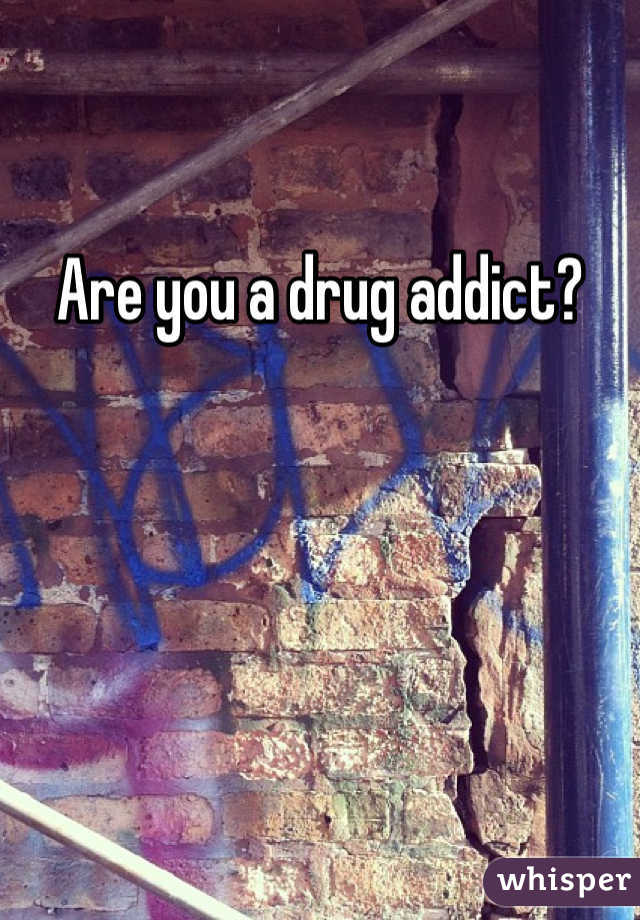 Are you a drug addict?