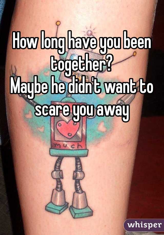 How long have you been together?
Maybe he didn't want to scare you away