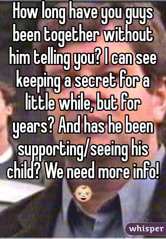 How long have you guys been together without him telling you? I can see keeping a secret for a little while, but for years? And has he been supporting/seeing his child? We need more info! 👶