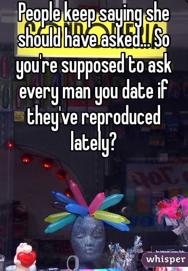 People keep saying she should have asked... So you're supposed to ask every man you date if they've reproduced lately? 