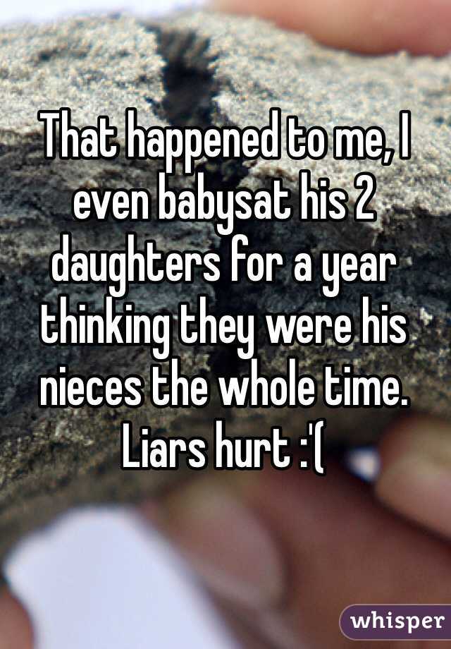 That happened to me, I even babysat his 2 daughters for a year thinking they were his nieces the whole time.
Liars hurt :'(