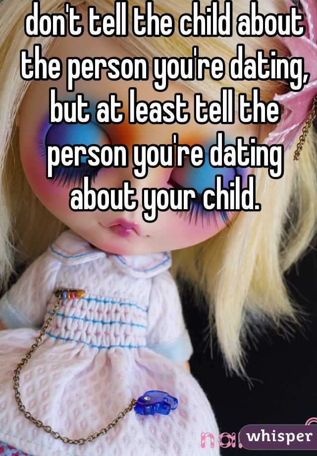don't tell the child about the person you're dating, but at least tell the person you're dating about your child.