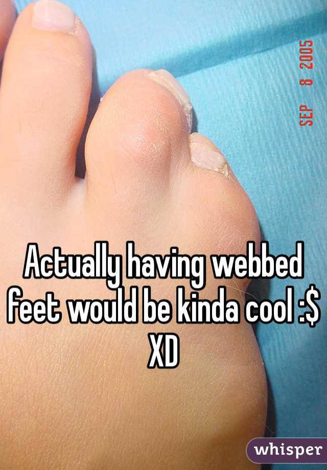 Actually having webbed feet would be kinda cool :$ XD