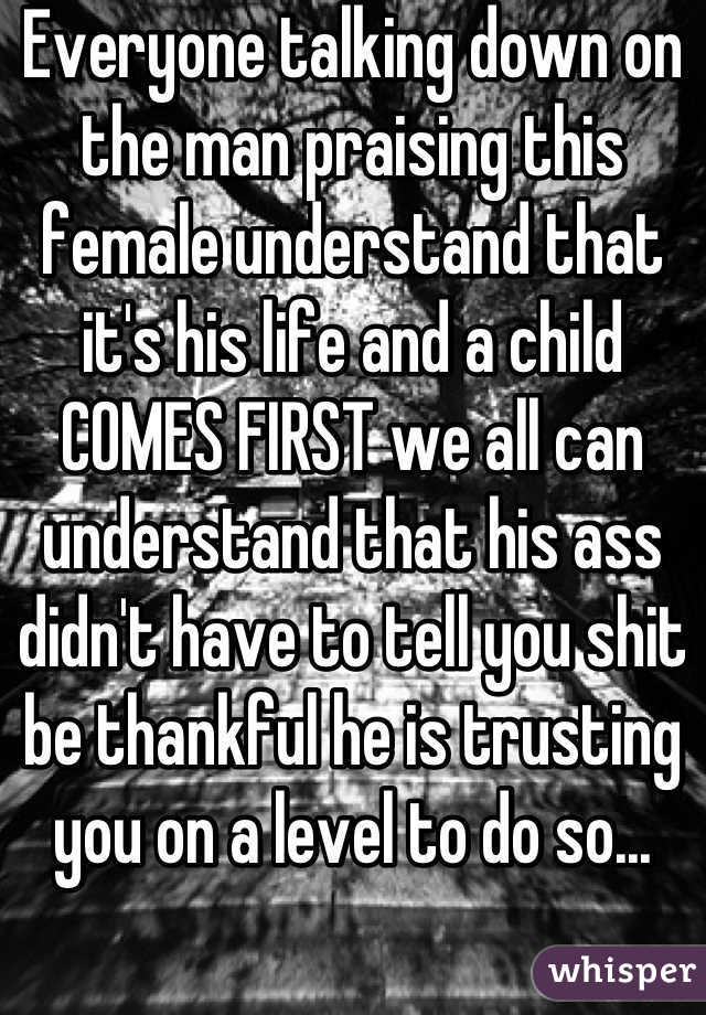 Everyone talking down on the man praising this female understand that it's his life and a child COMES FIRST we all can understand that his ass didn't have to tell you shit be thankful he is trusting you on a level to do so...