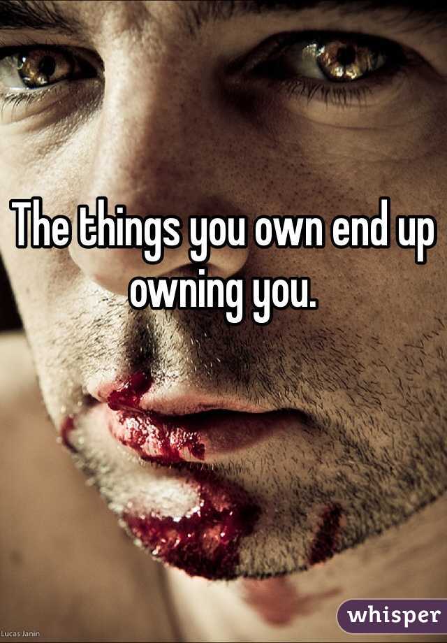 The things you own end up owning you. 