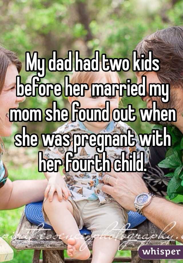 My dad had two kids before her married my mom she found out when she was pregnant with her fourth child.