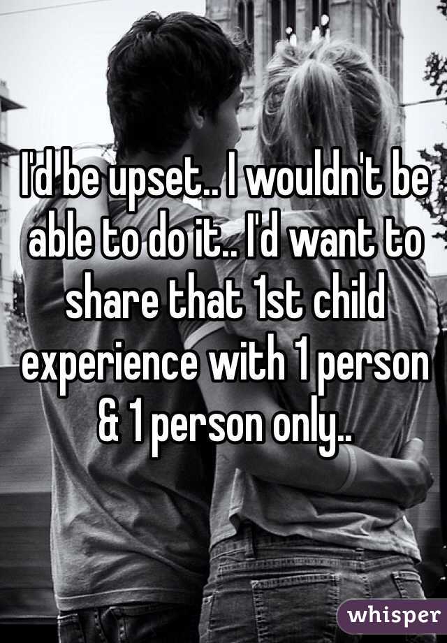 I'd be upset.. I wouldn't be able to do it.. I'd want to share that 1st child experience with 1 person & 1 person only..