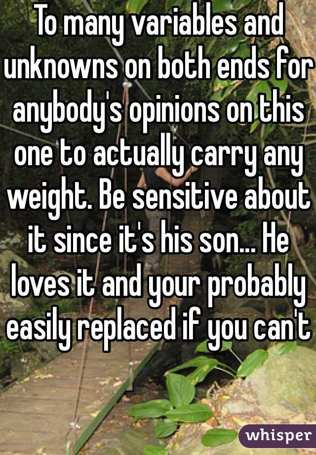 To many variables and unknowns on both ends for anybody's opinions on this one to actually carry any weight. Be sensitive about it since it's his son... He loves it and your probably easily replaced if you can't