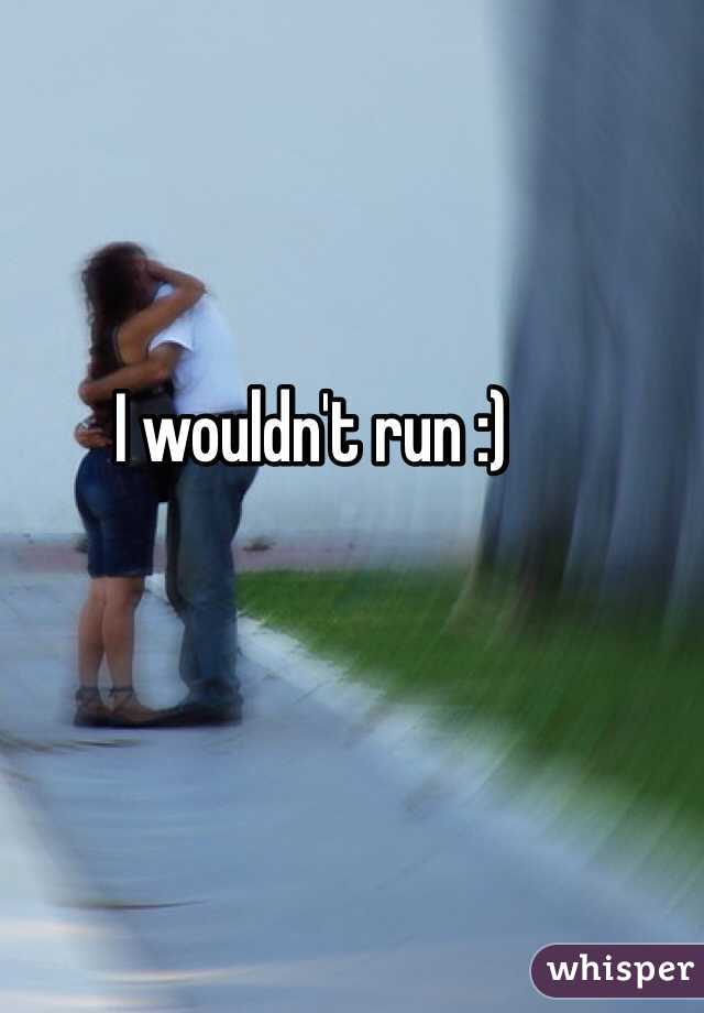 I wouldn't run :)
