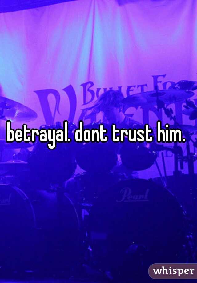 betrayal. dont trust him. 