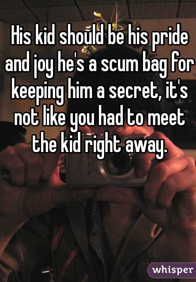 His kid should be his pride and joy he's a scum bag for keeping him a secret, it's not like you had to meet the kid right away. 