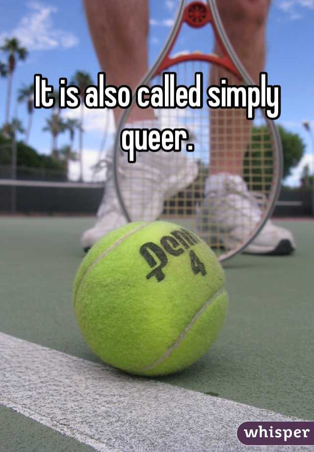 It is also called simply queer.