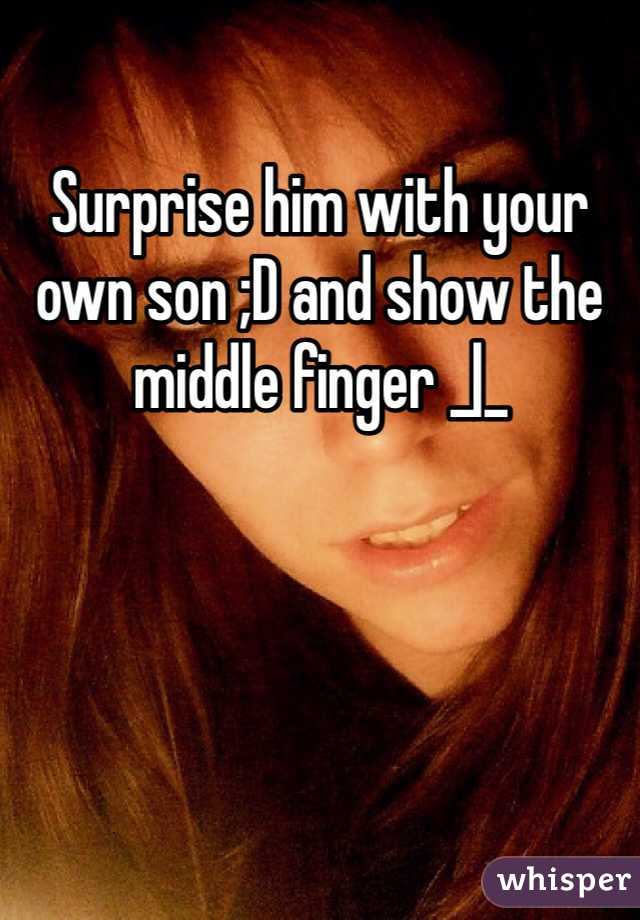 Surprise him with your own son ;D and show the middle finger _|_