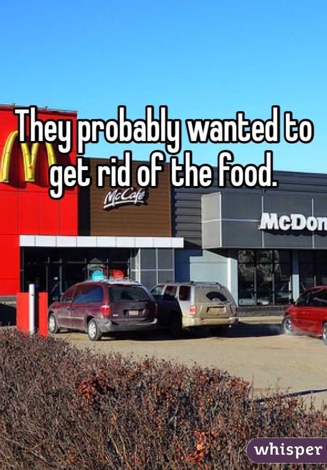 They probably wanted to get rid of the food. 

