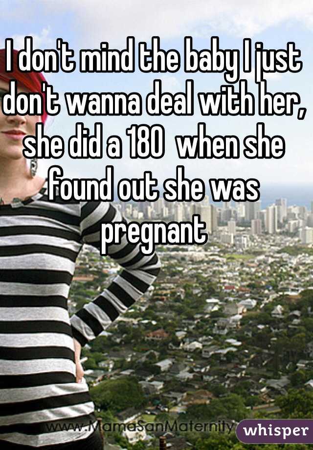 I don't mind the baby I just don't wanna deal with her, she did a 180  when she found out she was pregnant 
